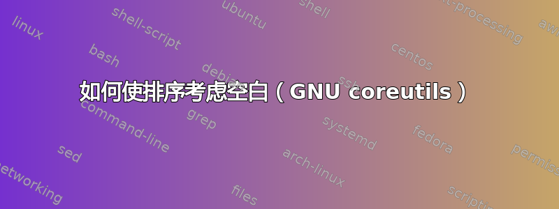 如何使排序考虑空白（GNU coreutils）