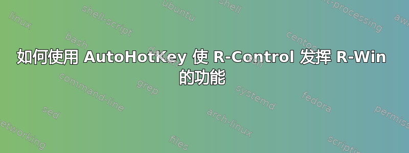 如何使用 AutoHotKey 使 R-Control 发挥 R-Win 的功能