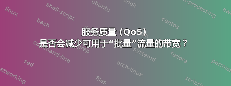 服务质量 (QoS) 是否会减少可用于“批量”流量的带宽？