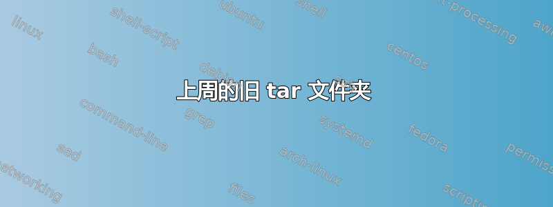 上周的旧 tar 文件夹