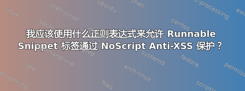 我应该使用什么正则表达式来允许 Runnable Snippet 标签通过 NoScript Anti-XSS 保护？