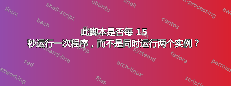 此脚本是否每 15 秒运行一次程序，而不是同时运行两个实例？