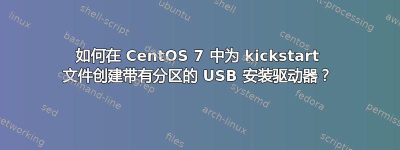 如何在 CentOS 7 中为 kickstart 文件创建带有分区的 USB 安装驱动器？