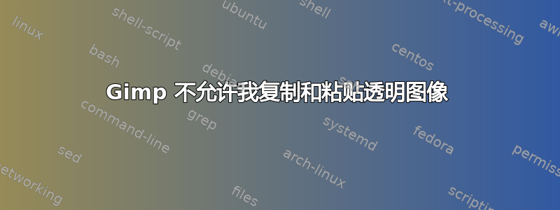 Gimp 不允许我复制和粘贴透明图像