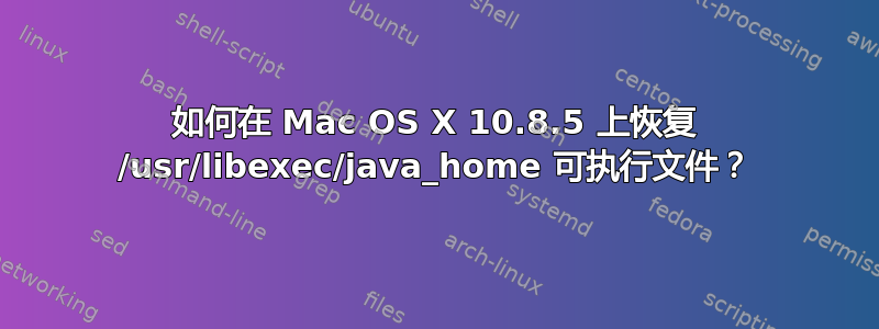 如何在 Mac OS X 10.8.5 上恢复 /usr/libexec/java_home 可执行文件？