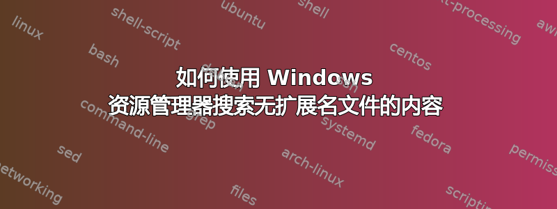 如何使用 Windows 资源管理器搜索无扩展名文件的内容