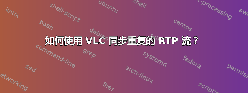 如何使用 VLC 同步重复的 RTP 流？