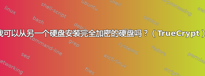 我可以从另一个硬盘安装完全加密的硬盘吗？（TrueCrypt）