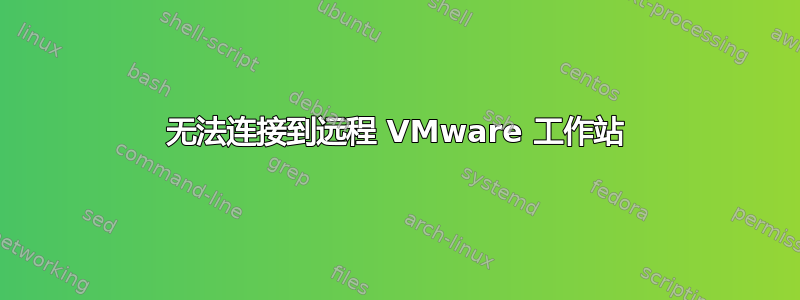 无法连接到远程 VMware 工作站