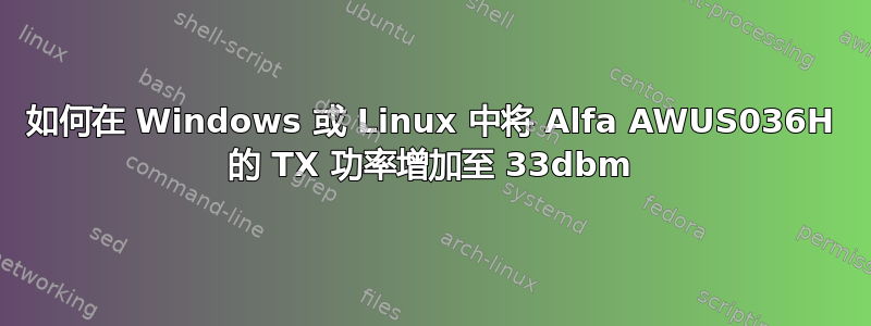 如何在 Windows 或 Linux 中将 Alfa AWUS036H 的 TX 功率增加至 33dbm