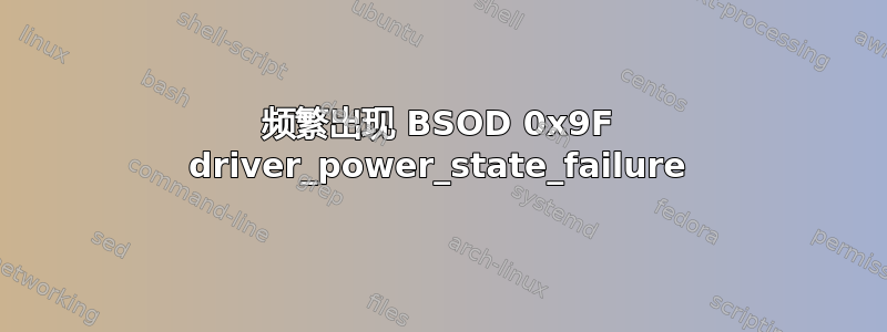 频繁出现 BSOD 0x9F driver_power_state_failure