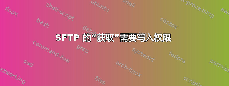 SFTP 的“获取”需要写入权限