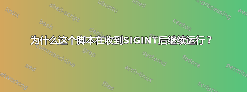 为什么这个脚本在收到SIGINT后继续运行？