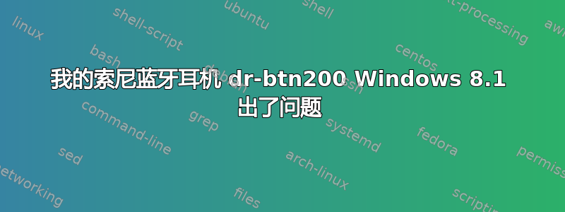 我的索尼蓝牙耳机 dr-btn200 Windows 8.1 出了问题