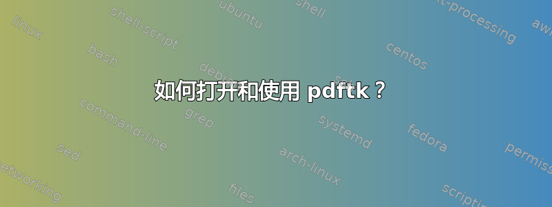 如何打开和使用 pdftk？