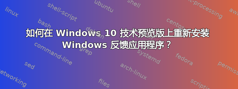 如何在 Windows 10 技术预览版上重新安装 Windows 反馈应用程序？