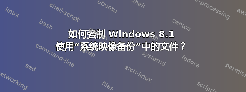 如何强制 Windows 8.1 使用“系统映像备份”中的文件？