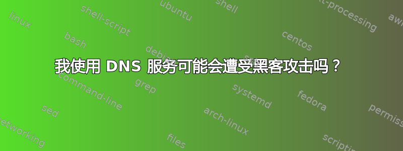 我使用 DNS 服务可能会遭受黑客攻击吗？