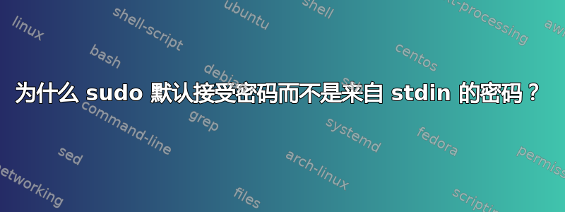 为什么 sudo 默认接受密码而不是来自 stdin 的密码？