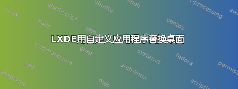 LXDE用自定义应用程序替换桌面