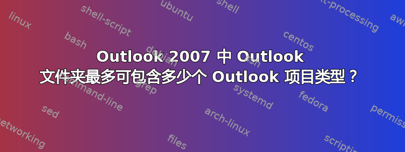 Outlook 2007 中 Outlook 文件夹最多可包含多少个 Outlook 项目类型？