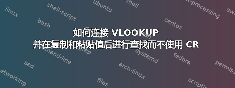 如何连接 VLOOKUP 并在复制和粘贴值后进行查找而不使用 CR