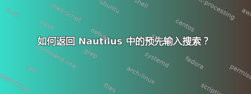 如何返回 Nautilus 中的预先输入搜索？