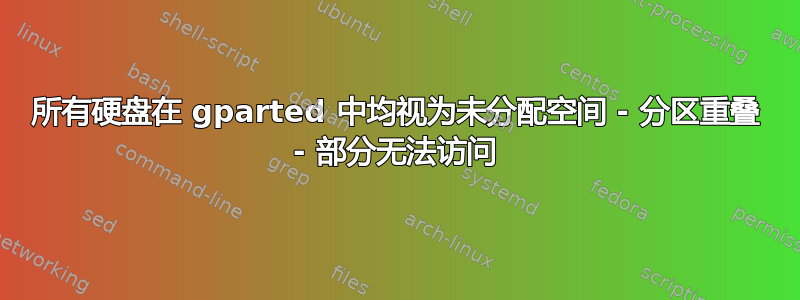 所有硬盘在 gparted 中均视为未分配空间 - 分区重叠 - 部分无法访问