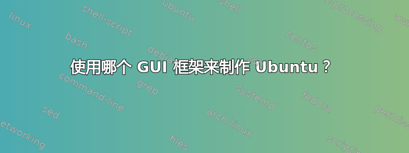 使用哪个 GUI 框架来制作 Ubuntu？