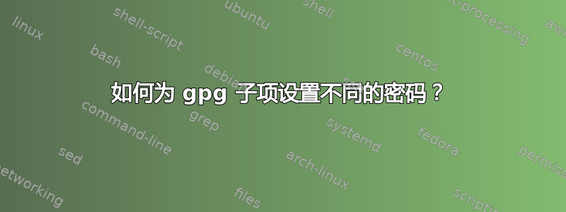 如何为 gpg 子项设置不同的密码？