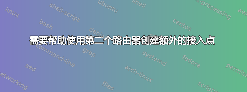 需要帮助使用第二个路由器创建额外的接入点