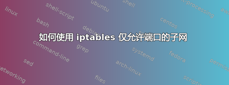 如何使用 iptables 仅允许端口的子网