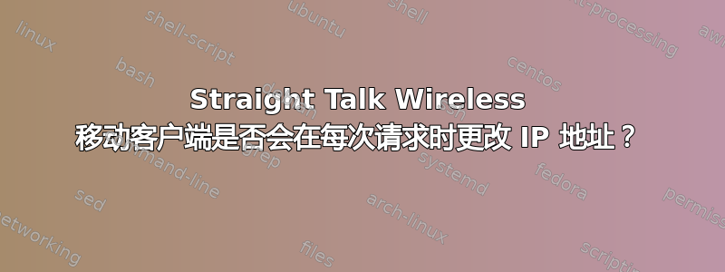 Straight Talk Wireless 移动客户端是否会在每次请求时更改 IP 地址？