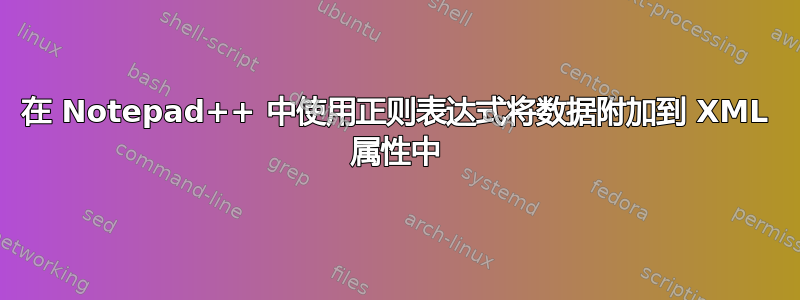 在 Notepad++ 中使用正则表达式将数据附加到 XML 属性中