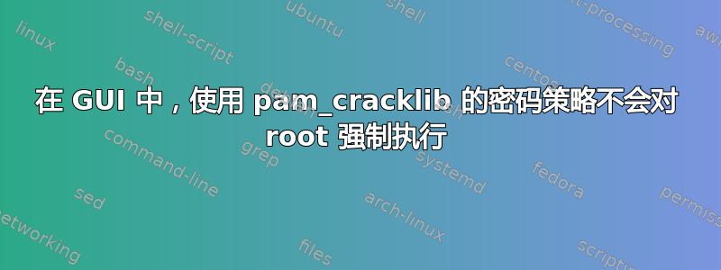 在 GUI 中，使用 pam_cracklib 的密码策略不会对 root 强制执行