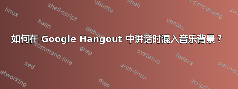 如何在 Google Hangout 中讲话时混入音乐背景？