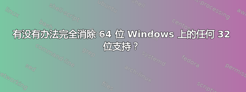 有没有办法完全消除 64 位 Windows 上的任何 32 位支持？