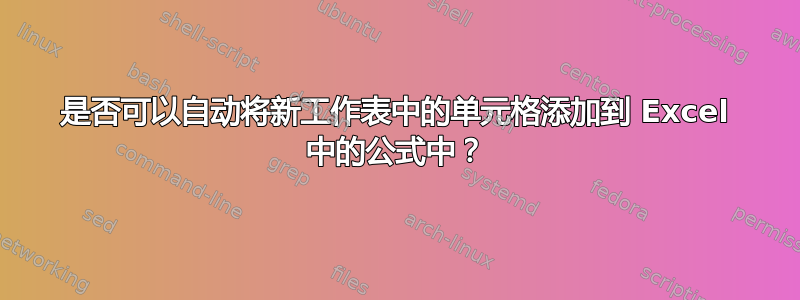 是否可以自动将新工作表中的单元格添加到 Excel 中的公式中？