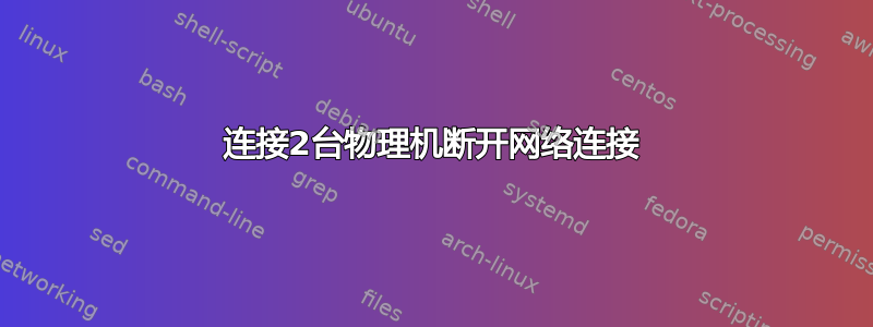 连接2台物理机断开网络连接