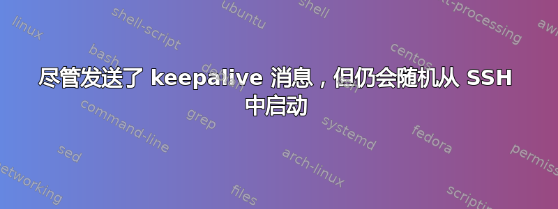 尽管发送了 keepalive 消息，但仍会随机从 SSH 中启动