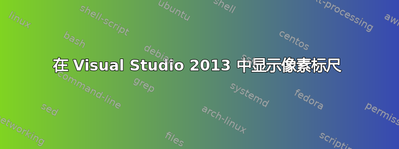 在 Visual Studio 2013 中显示像素标尺