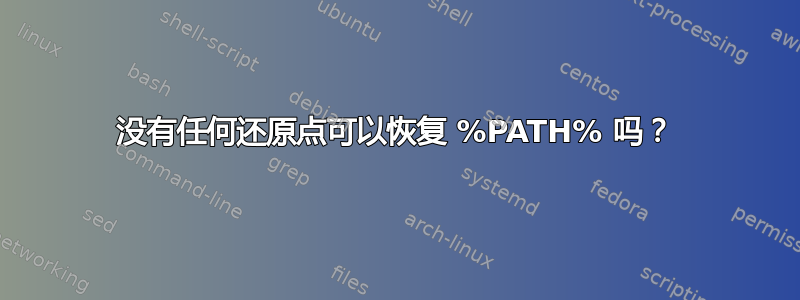 没有任何还原点可以恢复 %PATH% 吗？