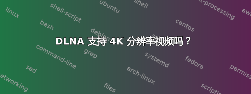 DLNA 支持 4K 分辨率视频吗？