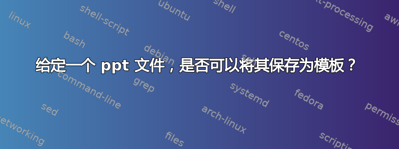 给定一个 ppt 文件，是否可以将其保存为模板？