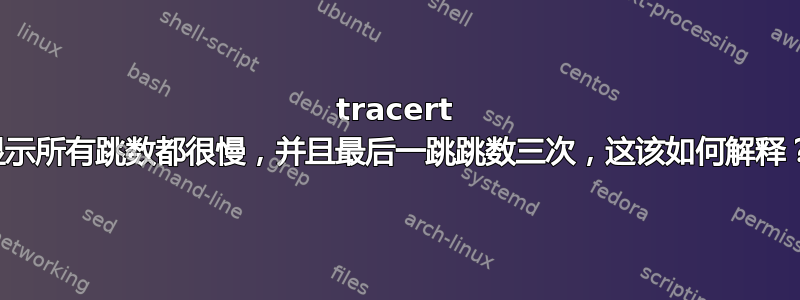 tracert 显示所有跳数都很慢，并且最后一跳跳数三次，这该如何解释？