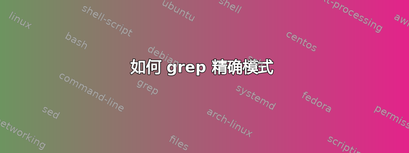 如何 grep 精确模式