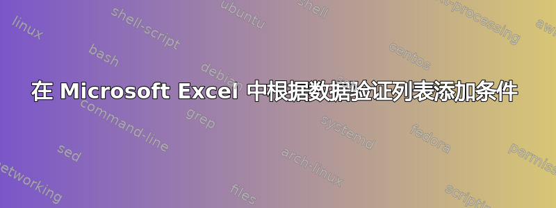 在 Microsoft Excel 中根据数据验证列表添加条件