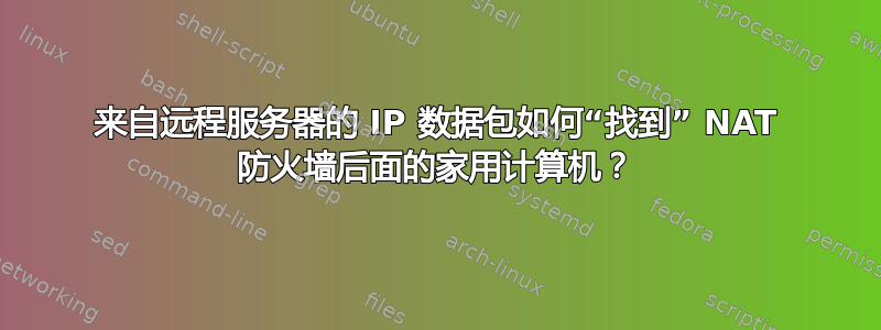 来自远程服务器的 IP 数据包如何“找到” NAT 防火墙后面的家用计算机？