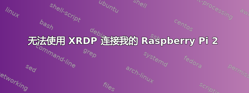 无法使用 XRDP 连接我的 Raspberry Pi 2