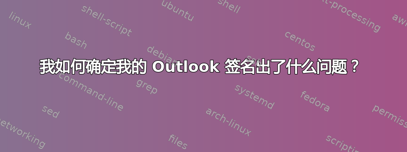 我如何确定我的 Outlook 签名出了什么问题？